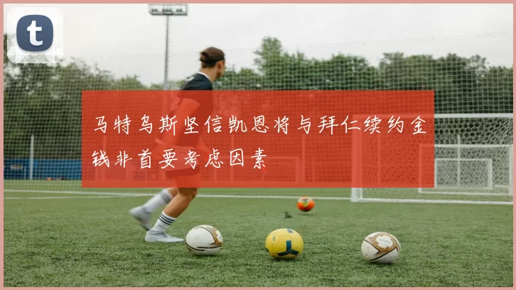 马特乌斯坚信凯恩将与拜仁续约金钱非首要考虑因素
